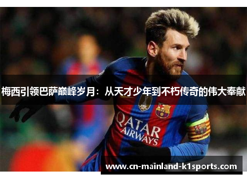 梅西引领巴萨巅峰岁月:从天才少年到不朽传奇的伟大奉献 梅西引领巴萨巅峰岁月:从天才少年到不朽传奇的伟大奉献