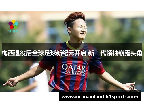 梅西退役后全球足球新纪元开启 新一代领袖崭露头角 梅西退役后全球足球新纪元开启 新一代领袖崭露头角