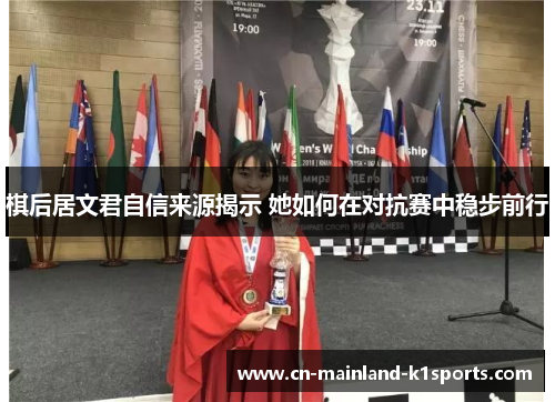 棋后居文君自信来源揭示 她如何在对抗赛中稳步前行 棋后居文君自信来源揭示 她如何在对抗赛中稳步前行