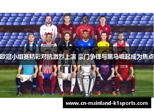 欧冠小组赛精彩对抗激烈上演 豪门争锋与黑马崛起成为焦点 欧冠小组赛精彩对抗激烈上演 豪门争锋与黑马崛起成为焦点