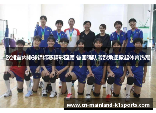 欧洲室内排球锦标赛精彩回顾 各国强队激烈角逐掀起体育热潮 欧洲室内排球锦标赛精彩回顾 各国强队激烈角逐掀起体育热潮