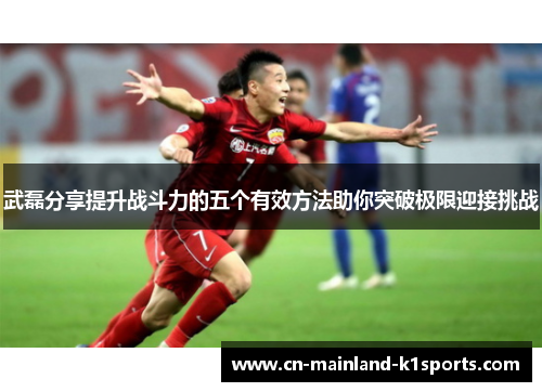 武磊分享提升战斗力的五个有效方法助你突破极限迎接挑战 武磊分享提升战斗力的五个有效方法助你突破极限迎接挑战