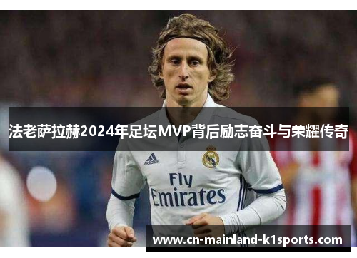 法老萨拉赫2024年足坛MVP背后励志奋斗与荣耀传奇