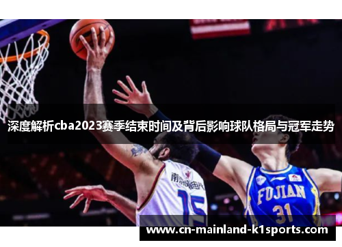 深度解析cba2023赛季结束时间及背后影响球队格局与冠军走势 深度解析cba2023赛季结束时间及背后影响球队格局与冠军走势