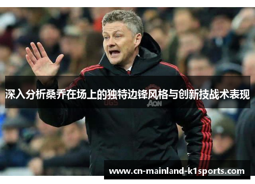 深入分析桑乔在场上的独特边锋风格与创新技战术表现 深入分析桑乔在场上的独特边锋风格与创新技战术表现