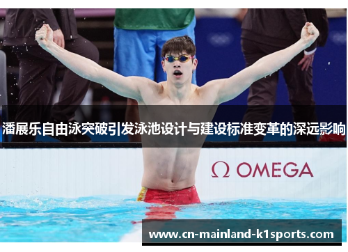 潘展乐自由泳突破引发泳池设计与建设标准变革的深远影响 潘展乐自由泳突破引发泳池设计与建设标准变革的深远影响