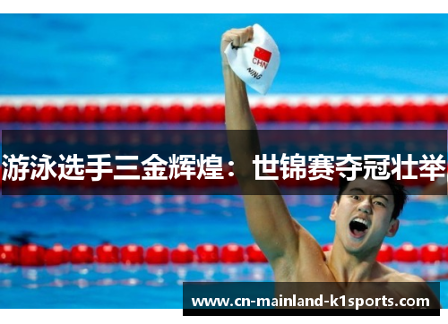 游泳选手三金辉煌:世锦赛夺冠壮举 游泳选手三金辉煌:世锦赛夺冠壮举
