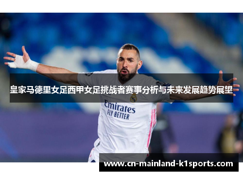 皇家马德里女足西甲女足挑战者赛事分析与未来发展趋势展望 皇家马德里女足西甲女足挑战者赛事分析与未来发展趋势展望