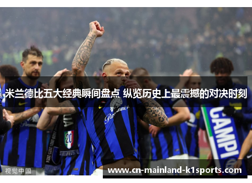 米兰德比五大经典瞬间盘点 纵览历史上最震撼的对决时刻