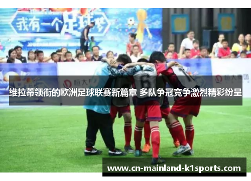 维拉蒂领衔的欧洲足球联赛新篇章 多队争冠竞争激烈精彩纷呈