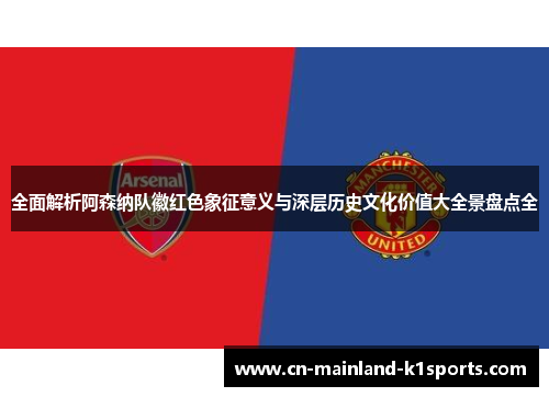 全面解析阿森纳队徽红色象征意义与深层历史文化价值大全景盘点全 全面解析阿森纳队徽红色象征意义与深层历史文化价值大全景盘点全