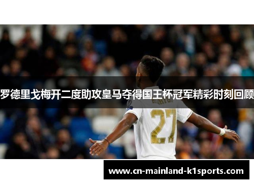 罗德里戈梅开二度助攻皇马夺得国王杯冠军精彩时刻回顾 罗德里戈梅开二度助攻皇马夺得国王杯冠军精彩时刻回顾