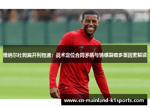 维纳尔杜姆离开利物浦:战术定位合同矛盾与情感裂痕多重因素解读 维纳尔杜姆离开利物浦:战术定位合同矛盾与情感裂痕多重因素解读