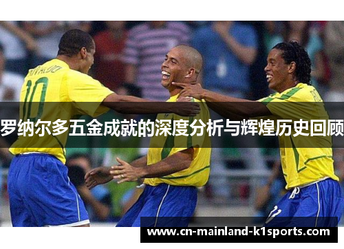 罗纳尔多五金成就的深度分析与辉煌历史回顾 罗纳尔多五金成就的深度分析与辉煌历史回顾