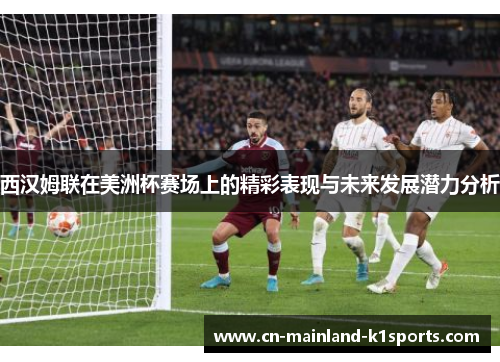 西汉姆联在美洲杯赛场上的精彩表现与未来发展潜力分析