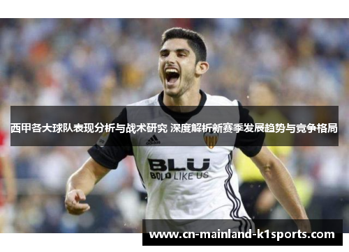 西甲各大球队表现分析与战术研究 深度解析新赛季发展趋势与竞争格局