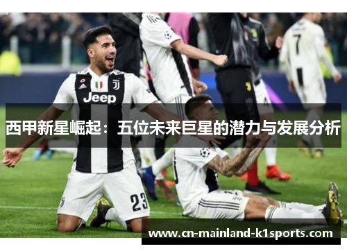 西甲新星崛起：五位未来巨星的潜力与发展分析