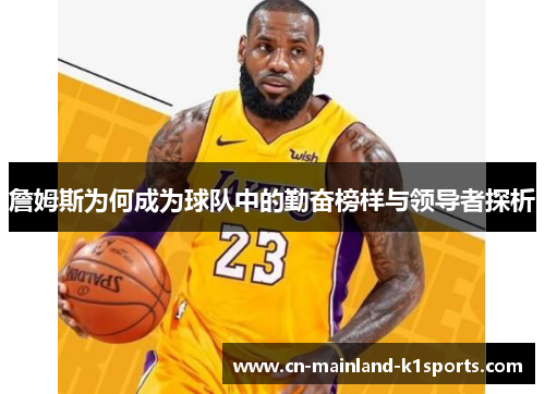 詹姆斯为何成为球队中的勤奋榜样与领导者探析