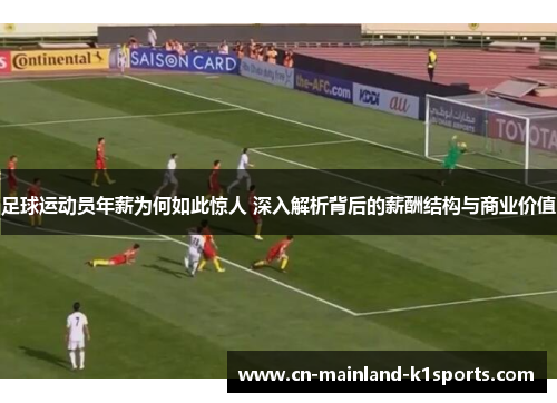 足球运动员年薪为何如此惊人 深入解析背后的薪酬结构与商业价值 足球运动员年薪为何如此惊人 深入解析背后的薪酬结构与商业价值