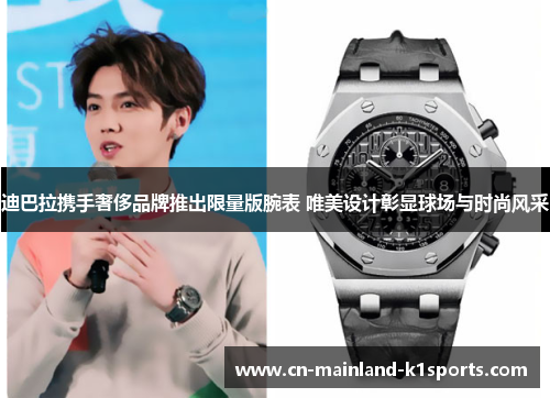 迪巴拉携手奢侈品牌推出限量版腕表 唯美设计彰显球场与时尚风采