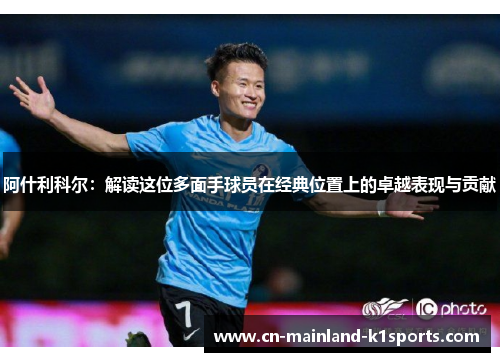 阿什利科尔:解读这位多面手球员在经典位置上的卓越表现与贡献 阿什利科尔:解读这位多面手球员在经典位置上的卓越表现与贡献