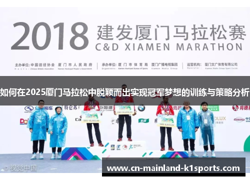 如何在2025厦门马拉松中脱颖而出实现冠军梦想的训练与策略分析 如何在2025厦门马拉松中脱颖而出实现冠军梦想的训练与策略分析