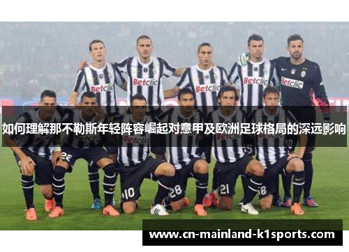 如何理解那不勒斯年轻阵容崛起对意甲及欧洲足球格局的深远影响 如何理解那不勒斯年轻阵容崛起对意甲及欧洲足球格局的深远影响