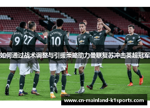 如何通过战术调整与引援策略助力曼联复苏冲击英超冠军 如何通过战术调整与引援策略助力曼联复苏冲击英超冠军