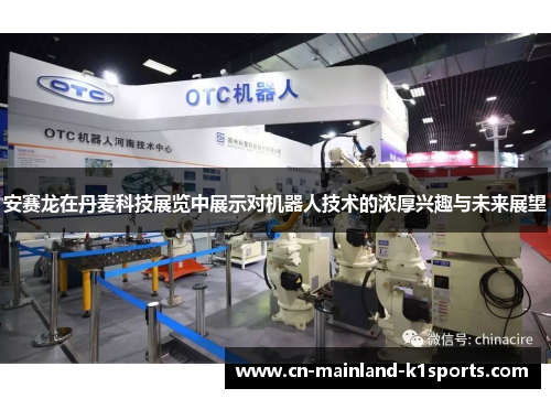 安赛龙在丹麦科技展览中展示对机器人技术的浓厚兴趣与未来展望 安赛龙在丹麦科技展览中展示对机器人技术的浓厚兴趣与未来展望