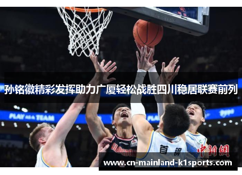 孙铭徽精彩发挥助力广厦轻松战胜四川稳居联赛前列