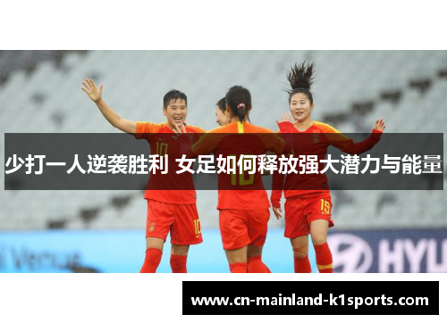 少打一人逆袭胜利 女足如何释放强大潜力与能量 少打一人逆袭胜利 女足如何释放强大潜力与能量