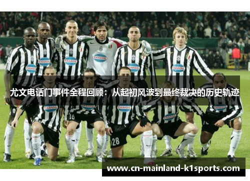 尤文电话门事件全程回顾:从起初风波到最终裁决的历史轨迹 尤文电话门事件全程回顾:从起初风波到最终裁决的历史轨迹