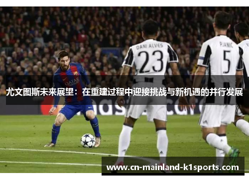 尤文图斯未来展望：在重建过程中迎接挑战与新机遇的并行发展