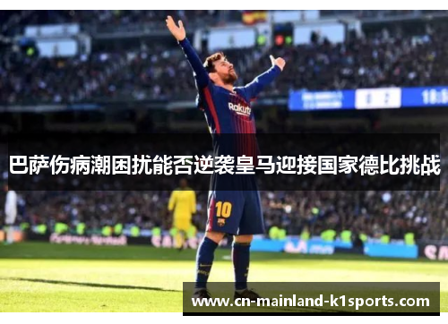 巴萨伤病潮困扰能否逆袭皇马迎接国家德比挑战 巴萨伤病潮困扰能否逆袭皇马迎接国家德比挑战