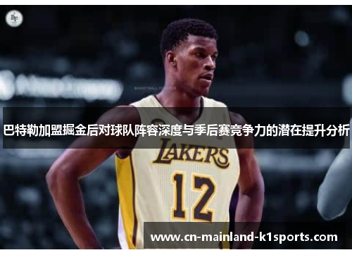 巴特勒加盟掘金后对球队阵容深度与季后赛竞争力的潜在提升分析