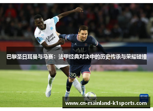 巴黎圣日耳曼与马赛:法甲经典对决中的历史传承与荣耀碰撞 巴黎圣日耳曼与马赛:法甲经典对决中的历史传承与荣耀碰撞