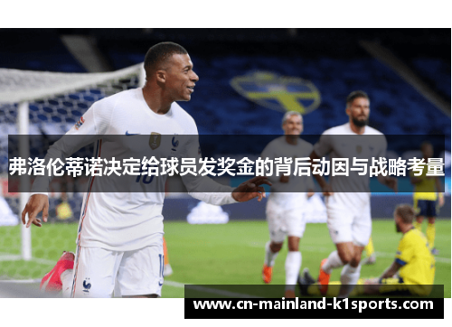 弗洛伦蒂诺决定给球员发奖金的背后动因与战略考量 弗洛伦蒂诺决定给球员发奖金的背后动因与战略考量