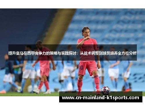 提升皇马在西甲竞争力的策略与实践探讨：从战术调整到球员培养全方位分析