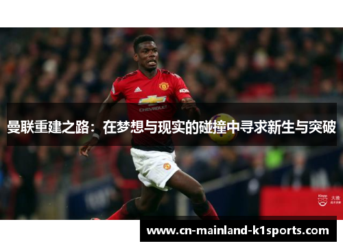 曼联重建之路:在梦想与现实的碰撞中寻求新生与突破 曼联重建之路:在梦想与现实的碰撞中寻求新生与突破
