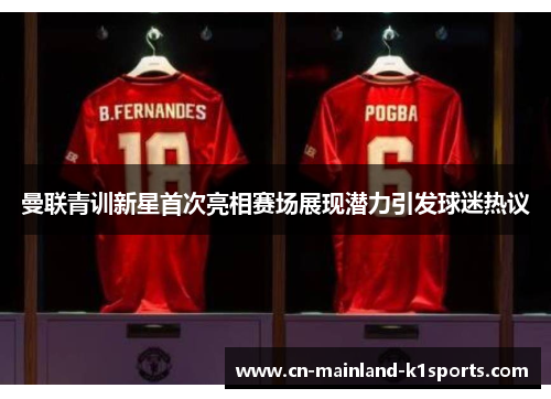 曼联青训新星首次亮相赛场展现潜力引发球迷热议