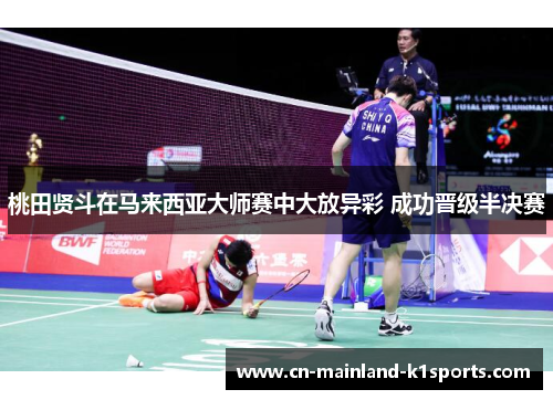 桃田贤斗在马来西亚大师赛中大放异彩 成功晋级半决赛