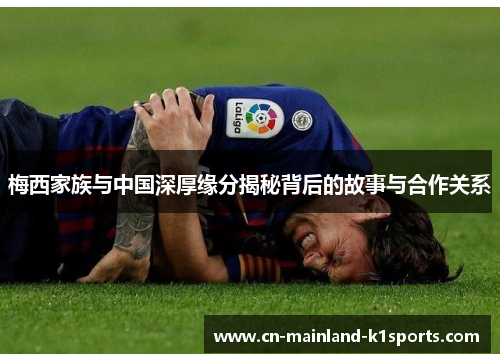 梅西家族与中国深厚缘分揭秘背后的故事与合作关系