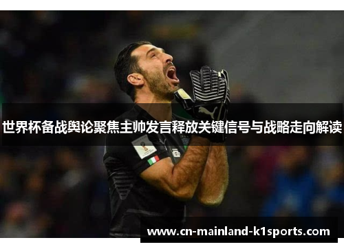 世界杯备战舆论聚焦主帅发言释放关键信号与战略走向解读 世界杯备战舆论聚焦主帅发言释放关键信号与战略走向解读