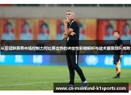从亚冠联赛看中场控制力对比赛走势的决定性影响解析与战术层面球队成败
