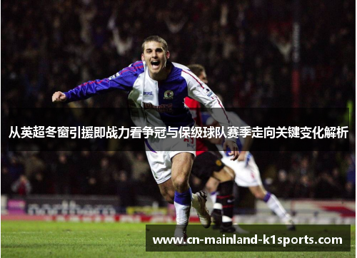 从英超冬窗引援即战力看争冠与保级球队赛季走向关键变化解析