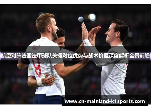 凯恩对阵法国法甲球队关键对位优势与战术价值深度解析全景前瞻 凯恩对阵法国法甲球队关键对位优势与战术价值深度解析全景前瞻