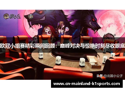 欧冠小组赛精彩瞬间回顾:巅峰对决与惊艳时刻尽收眼底 欧冠小组赛精彩瞬间回顾:巅峰对决与惊艳时刻尽收眼底