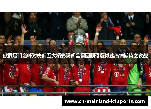 欧冠豪门巅峰对决前五大精彩瞬间全景回顾引爆球迷热情期待之夜战