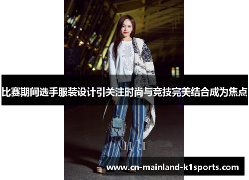 比赛期间选手服装设计引关注时尚与竞技完美结合成为焦点 比赛期间选手服装设计引关注时尚与竞技完美结合成为焦点