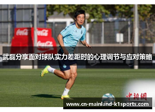 武磊分享面对球队实力差距时的心理调节与应对策略